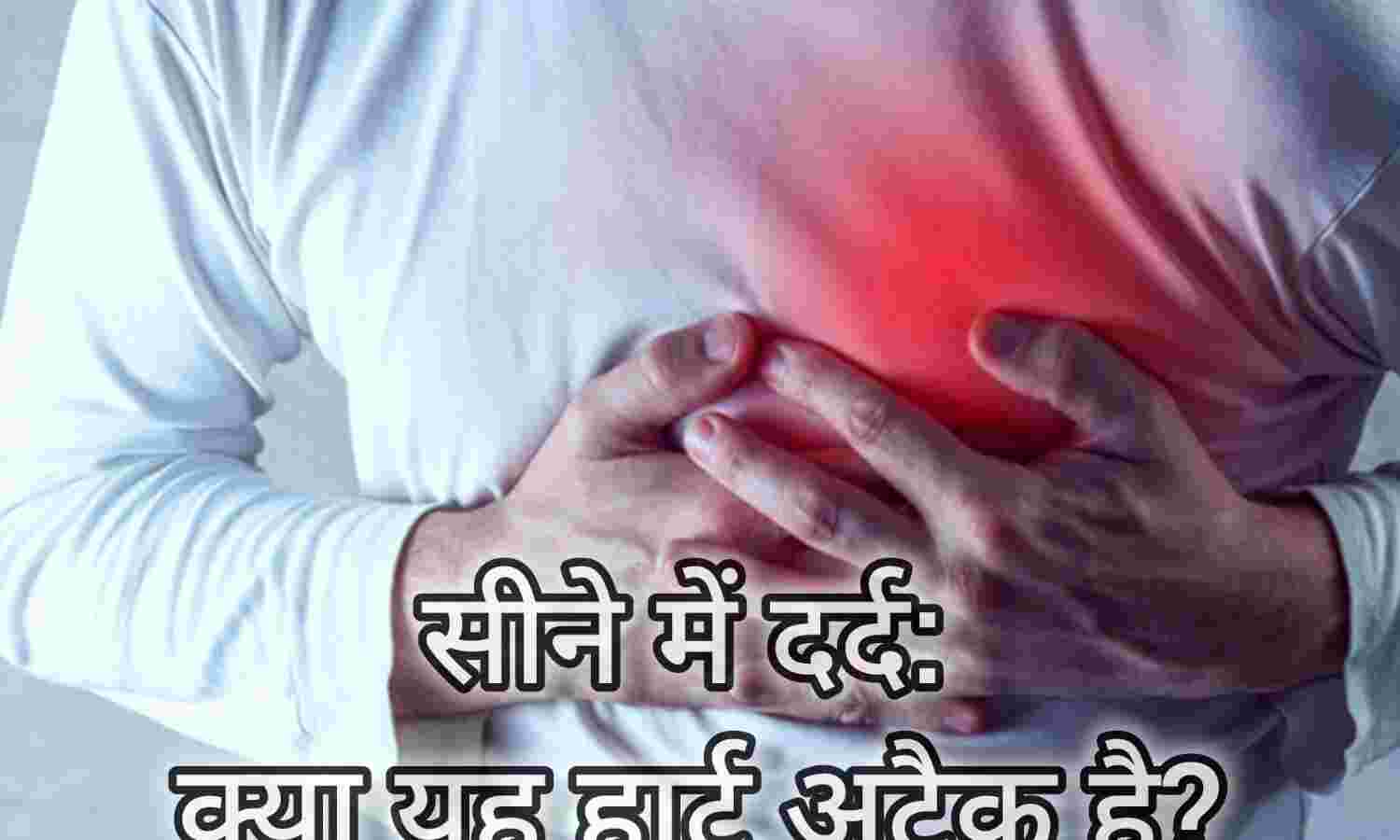 सीने में दर्द: क्या यह हार्ट अटैक है?