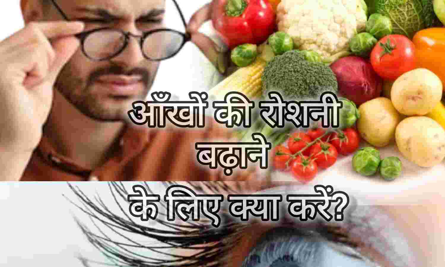आँखों की रोशनी बढ़ाने के घरेलू उपाय और आँखों के लिए फायदेमंद आहार