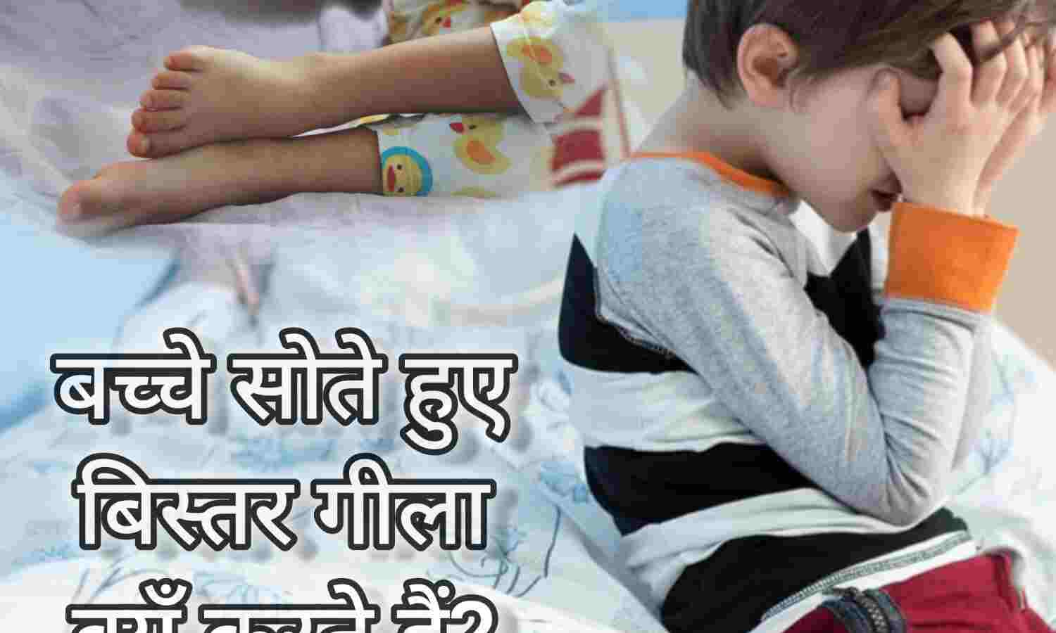 बड़े बच्चे होने के बाद भी बिस्तर गीला क्यूँ करते हैं? घरेलू उपाय और जानकारी