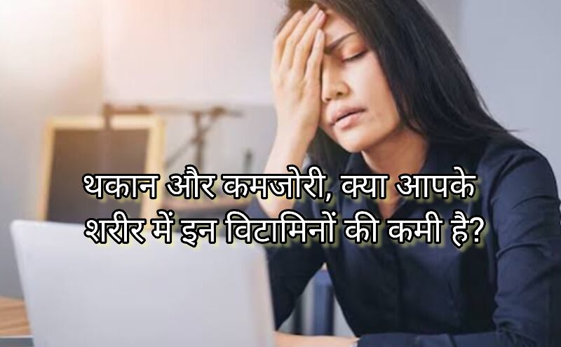 थकान और कमजोरी, क्या आपके शरीर में इन विटामिनों की कमी है? थकान और कमजोरी, क्या आपके शरीर में इन विटामिनों की कमी है?