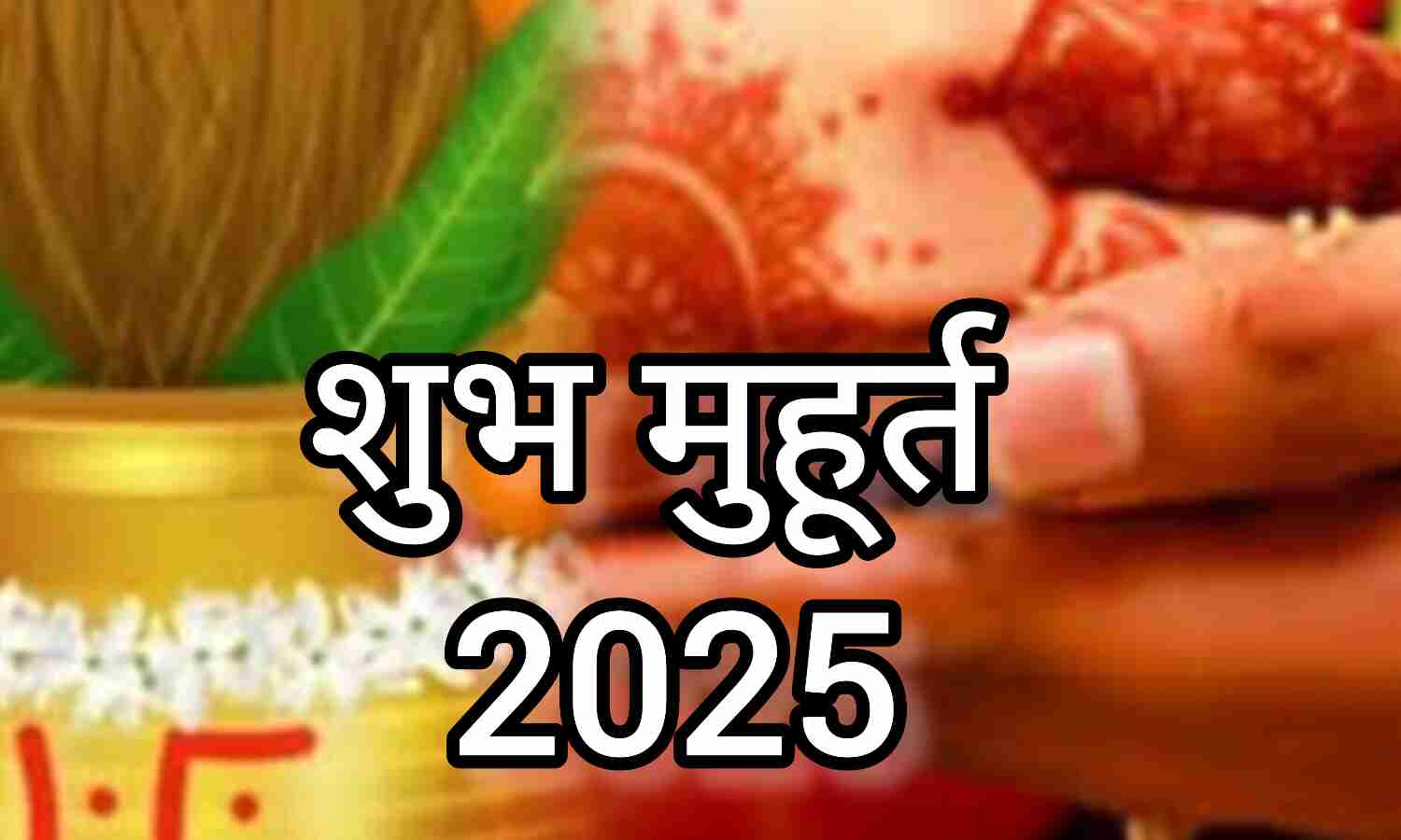 2025 में विवाह और अन्य शुभ कार्यों के लिए प्रमुख मुहूर्त, जानें कब है सबसे शुभ समय