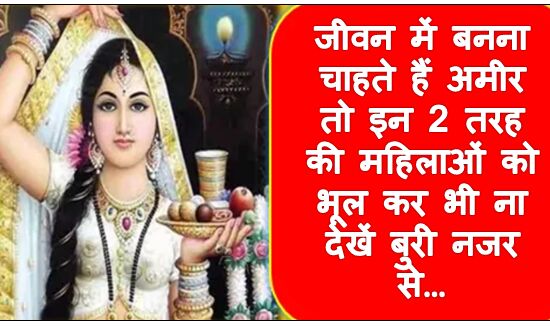 जीवन में बनना चाहते हैं अमीर तो इन 2 तरह की महिलाओं को भूल कर भी ना देखें बुरी नजर से…