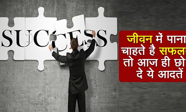 जीवन में सफलता पानें के लिए अपनी इन आदतों से हर इंसान को कर लेनी चाहिए तौबा, जानें