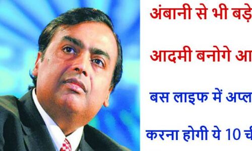 अंबानी से भी ज्यादा पैसा और सफलता पाना हैं तो आज ही आजमाए ये 10 काम की टिप्स