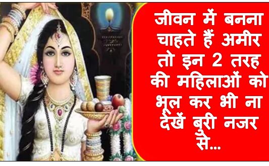 जीवन में बनना चाहते हैं अमीर तो इन 2 तरह की महिलाओं को भूल कर भी ना देखें बुरी नजर से…