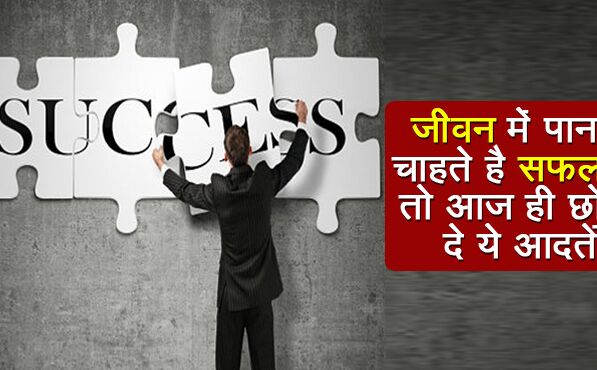 जीवन में सफलता पानें के लिए अपनी इन आदतों से हर इंसान को कर लेनी चाहिए तौबा, जानें